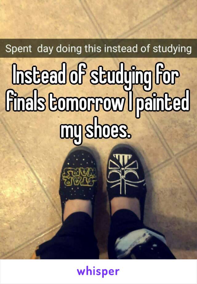 Instead of studying for finals tomorrow I painted my shoes. 