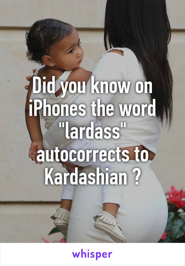 Did you know on iPhones the word "lardass" autocorrects to Kardashian ?