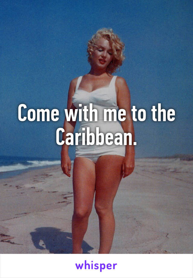 Come with me to the Caribbean.
