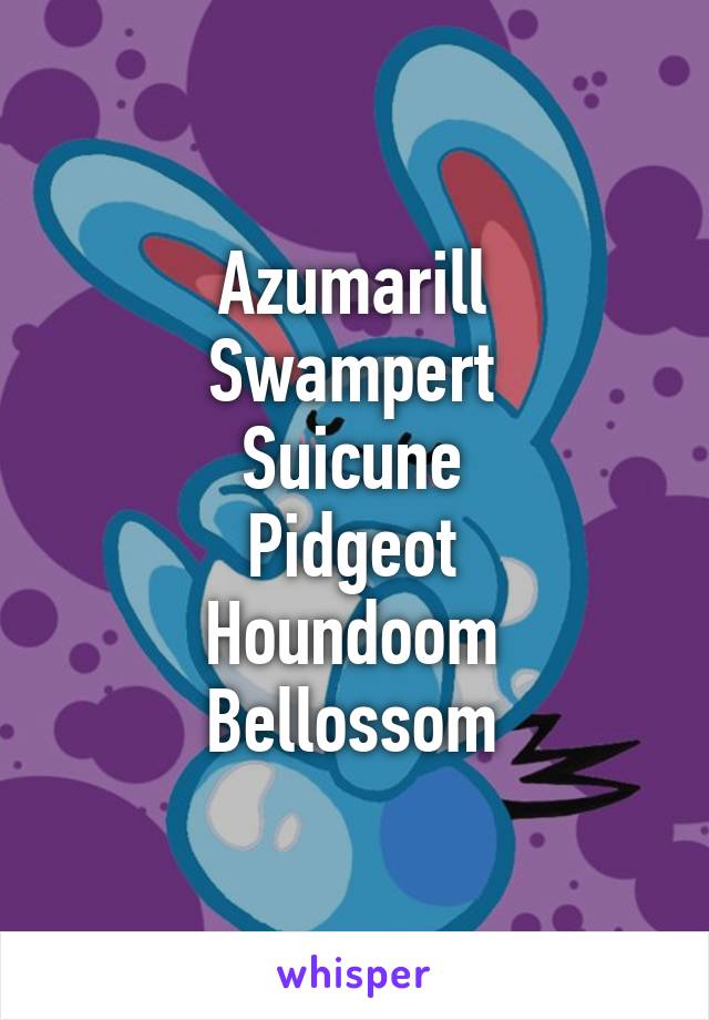 Azumarill
Swampert
Suicune
Pidgeot
Houndoom
Bellossom