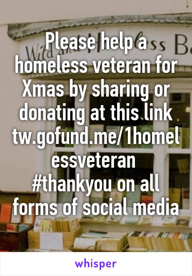 Please help a homeless veteran for Xmas by sharing or donating at this link tw.gofund.me/1homelessveteran  #thankyou on all forms of social media 