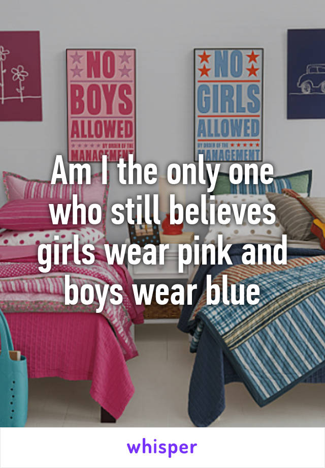 Am I the only one who still believes girls wear pink and boys wear blue