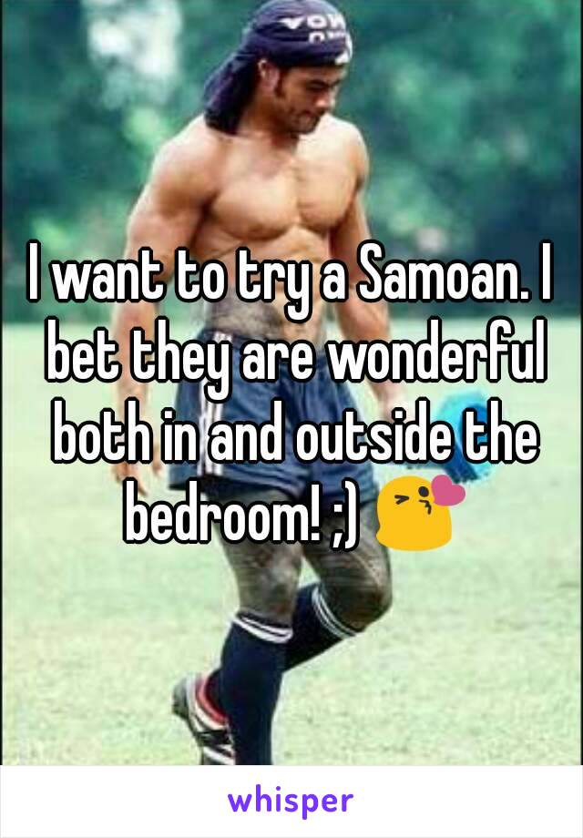 I want to try a Samoan. I bet they are wonderful both in and outside the bedroom! ;) 😘