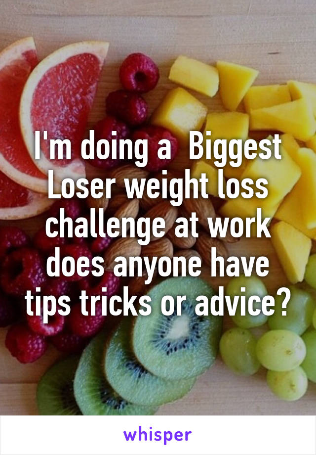 I'm doing a  Biggest Loser weight loss challenge at work does anyone have tips tricks or advice?