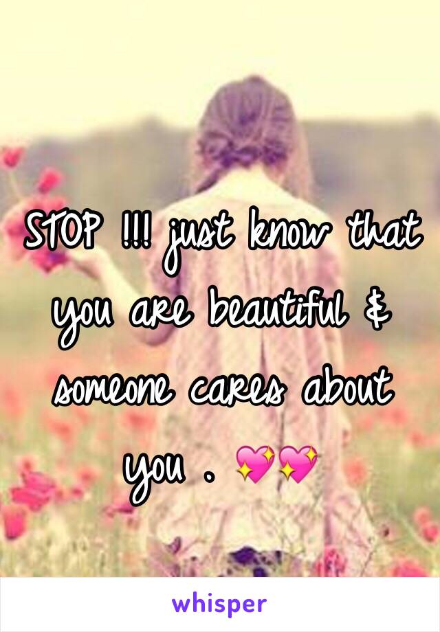 STOP !!! just know that you are beautiful & someone cares about you . 💖💖