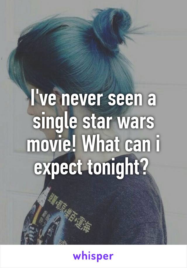 I've never seen a single star wars movie! What can i expect tonight? 