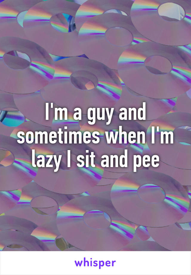 I'm a guy and sometimes when I'm lazy I sit and pee