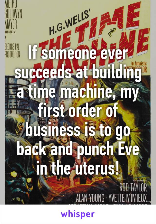 If someone ever succeeds at building a time machine, my first order of business is to go back and punch Eve in the uterus!