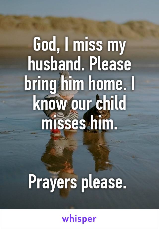 God, I miss my husband. Please bring him home. I know our child misses him.


Prayers please. 