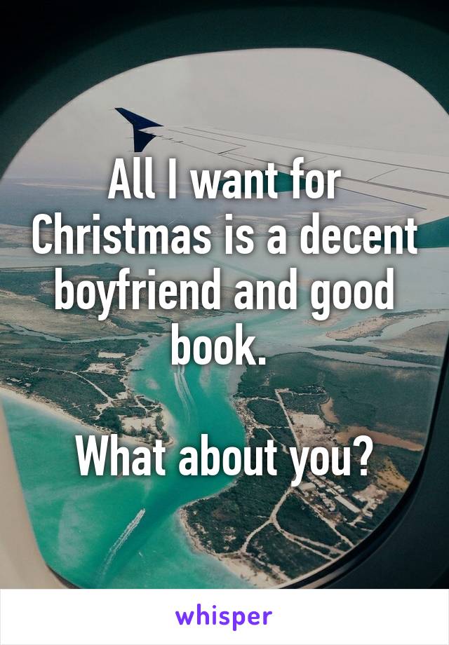 All I want for Christmas is a decent boyfriend and good book. 

What about you?