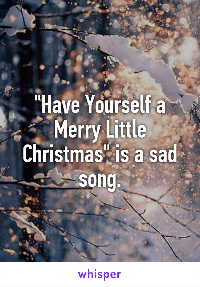 "Have Yourself a Merry Little Christmas" is a sad song.