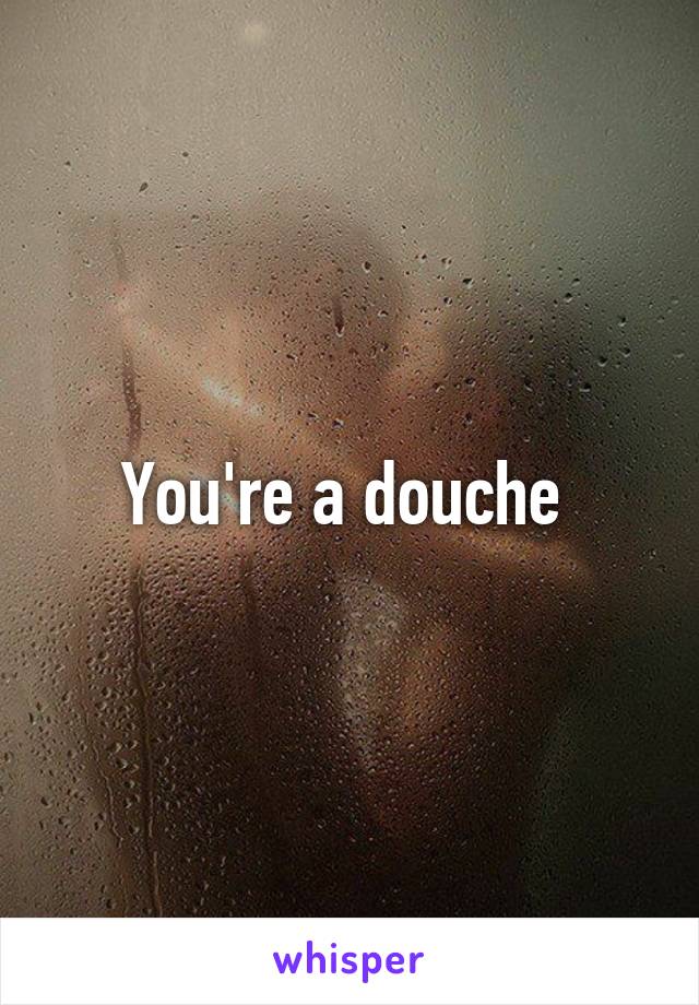 You're a douche 