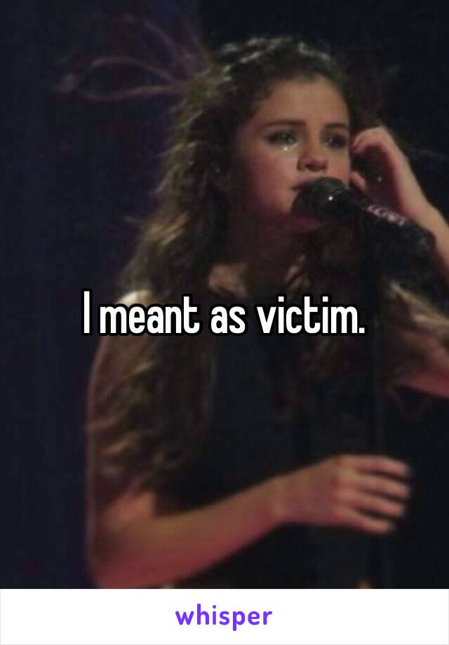 I meant as victim.