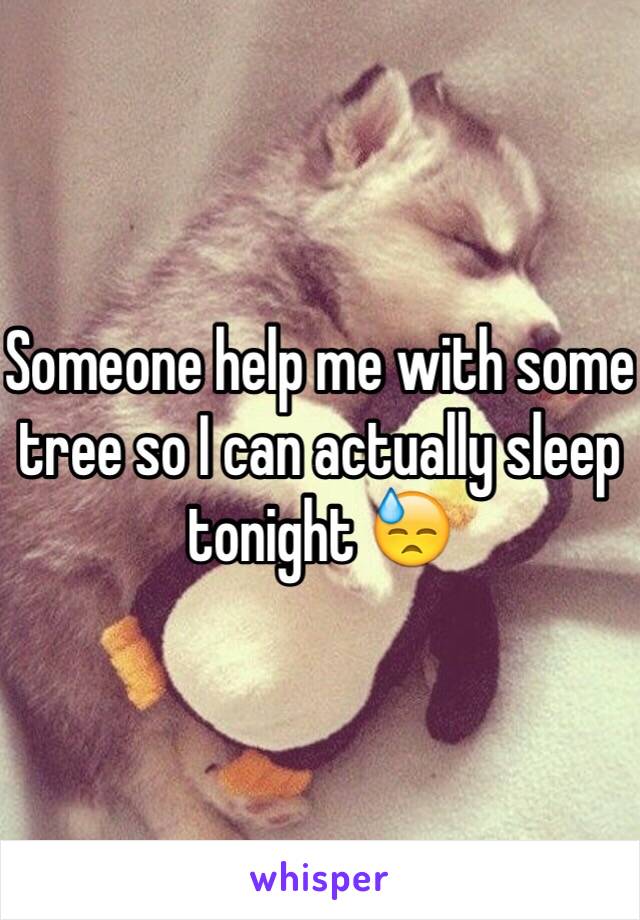 Someone help me with some tree so I can actually sleep tonight 😓