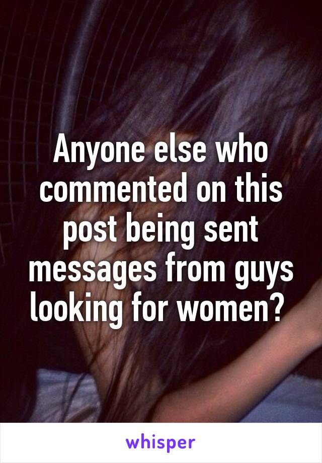 Anyone else who commented on this post being sent messages from guys looking for women? 