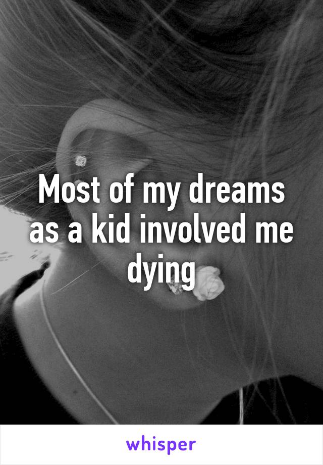 Most of my dreams as a kid involved me dying