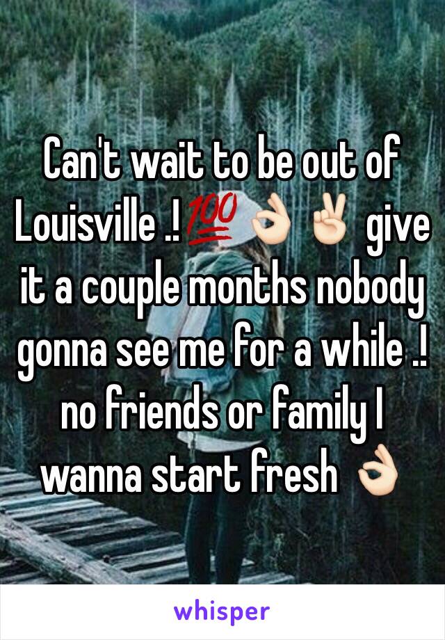 Can't wait to be out of Louisville .!💯👌🏻✌🏻️ give it a couple months nobody gonna see me for a while .! no friends or family I wanna start fresh 👌🏻