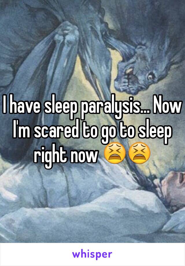 I have sleep paralysis... Now I'm scared to go to sleep right now 😫😫