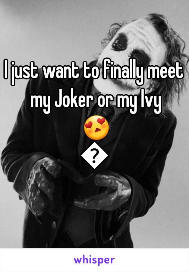 I just want to finally meet my Joker or my Ivy 😍😍