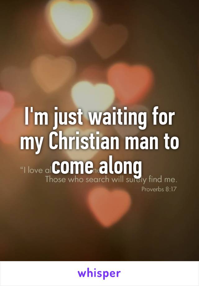 I'm just waiting for my Christian man to come along 