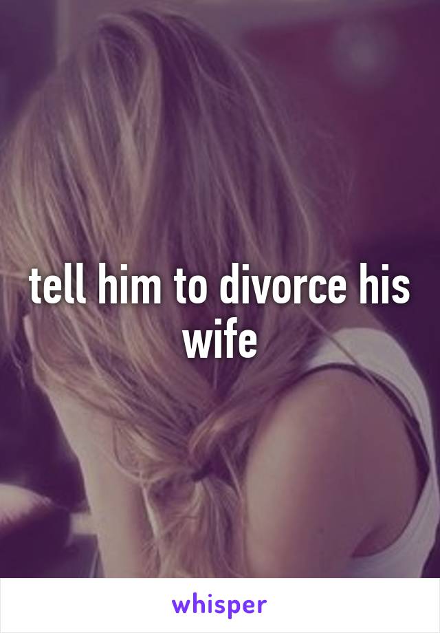 tell him to divorce his wife