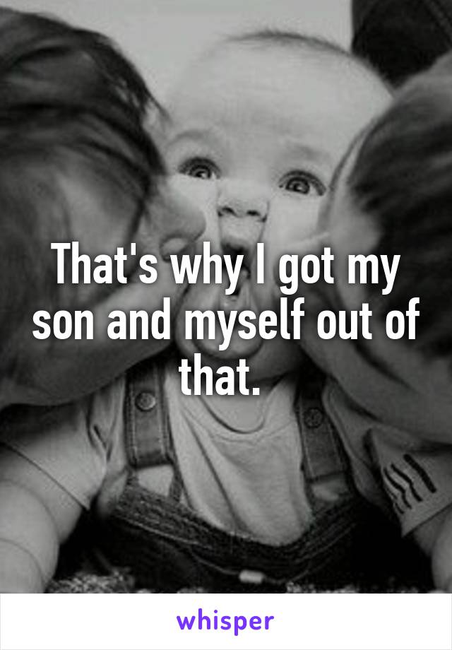 That's why I got my son and myself out of that. 