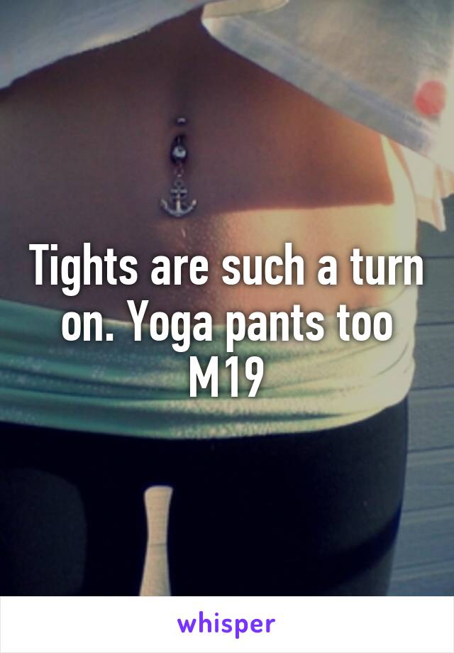 Tights are such a turn on. Yoga pants too
M19