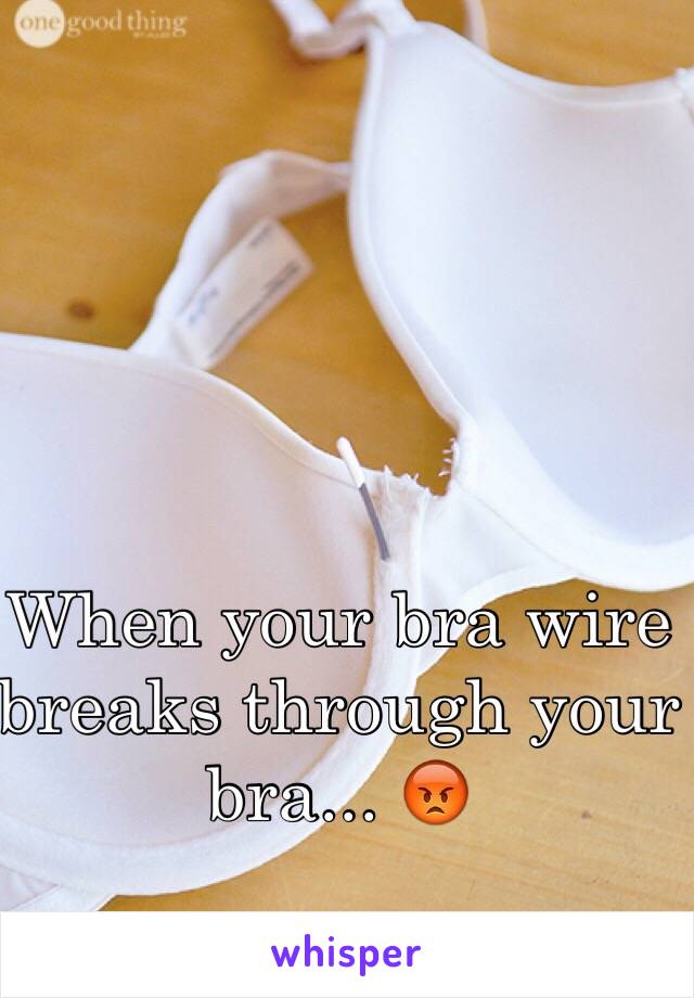 When your bra wire breaks through your bra... 😡