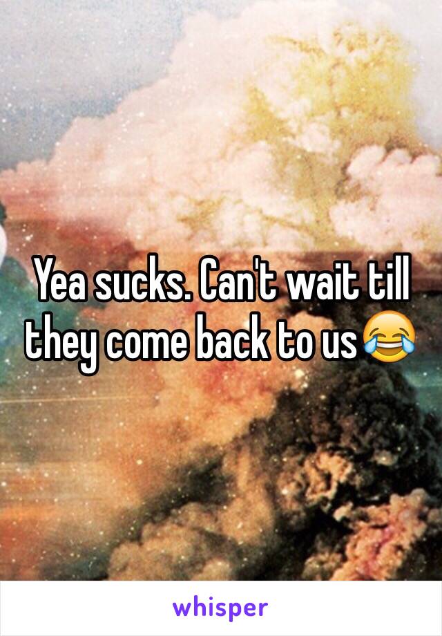 Yea sucks. Can't wait till they come back to us😂