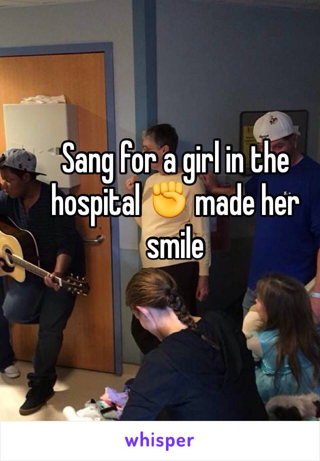 Sang for a girl in the hospital ✊ made her smile 