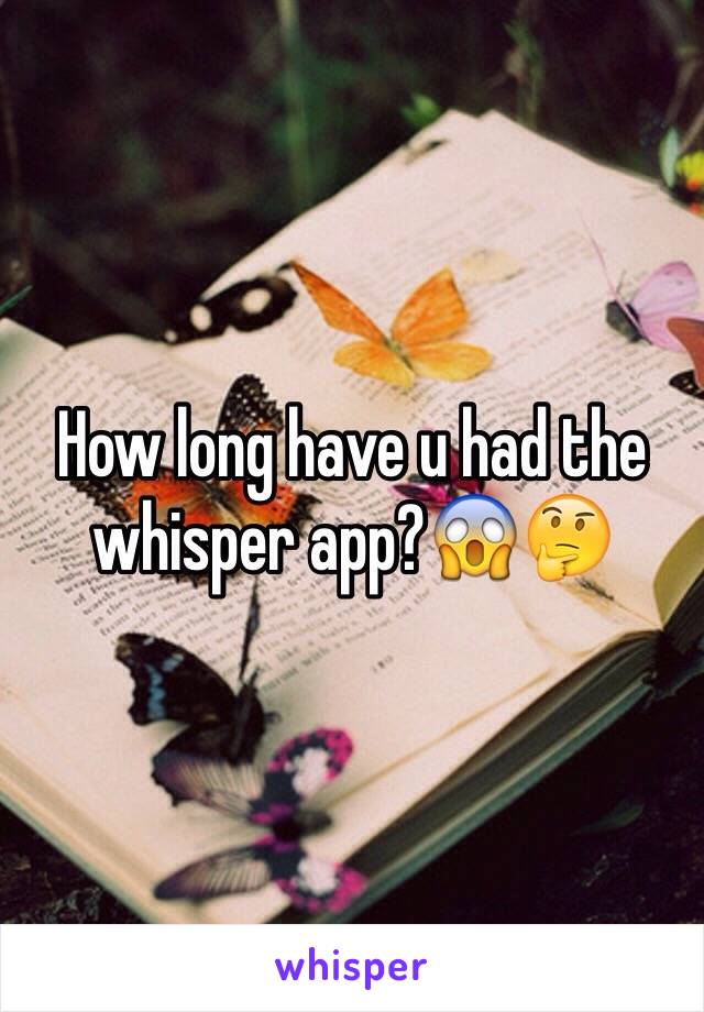 How long have u had the whisper app?😱🤔