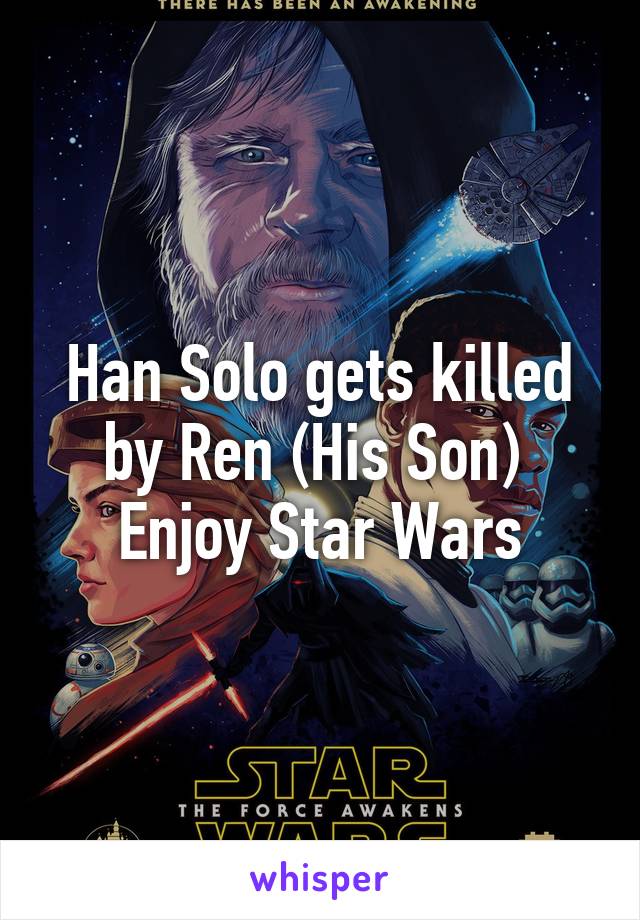 Han Solo gets killed by Ren (His Son)  Enjoy Star Wars