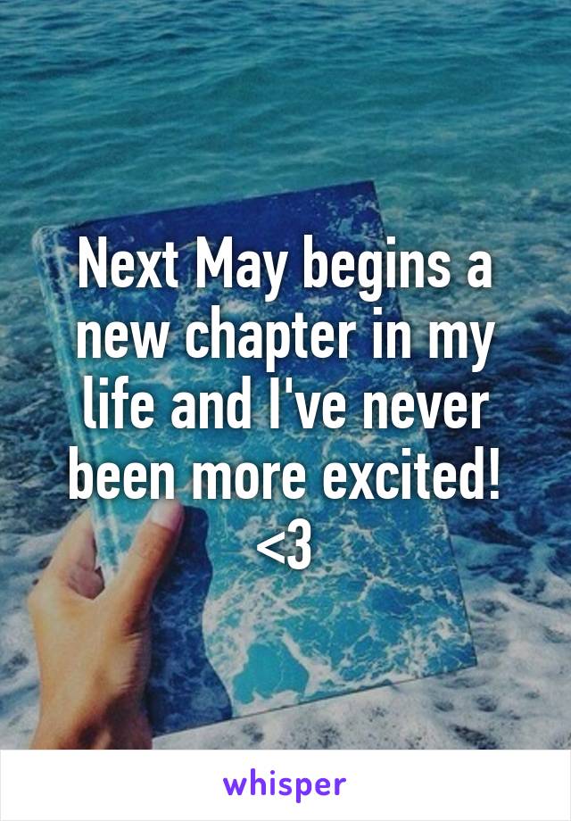 Next May begins a new chapter in my life and I've never been more excited! <3