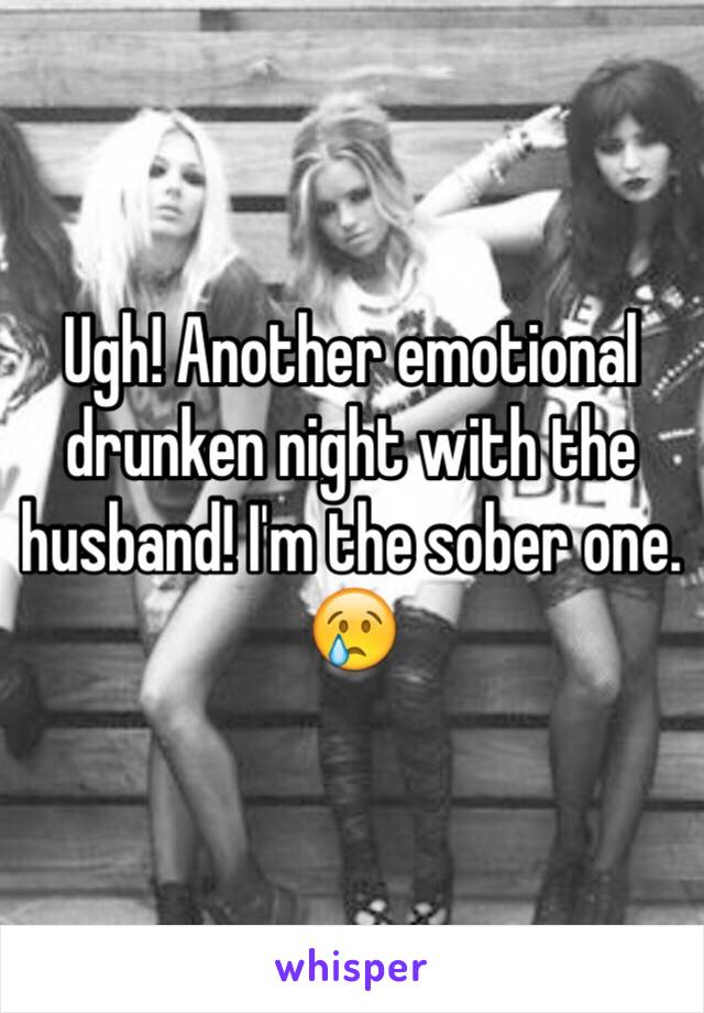 Ugh! Another emotional drunken night with the husband! I'm the sober one. 😢