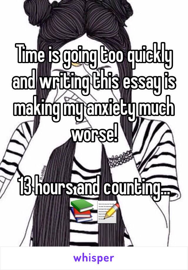 Time is going too quickly and writing this essay is making my anxiety much worse! 

13 hours and counting... 📚📝