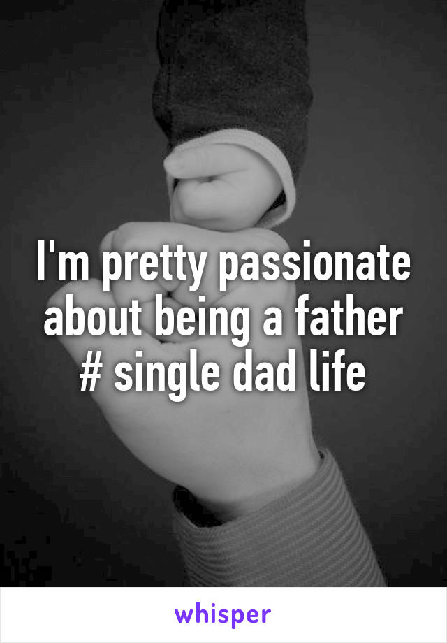 I'm pretty passionate about being a father # single dad life