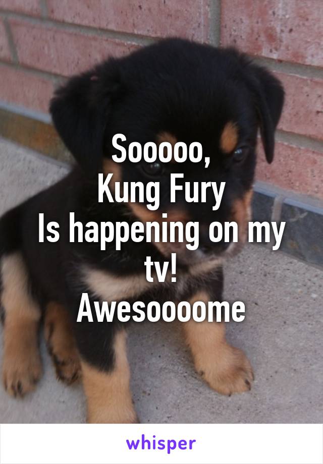 Sooooo,
Kung Fury
Is happening on my tv!
Awesoooome