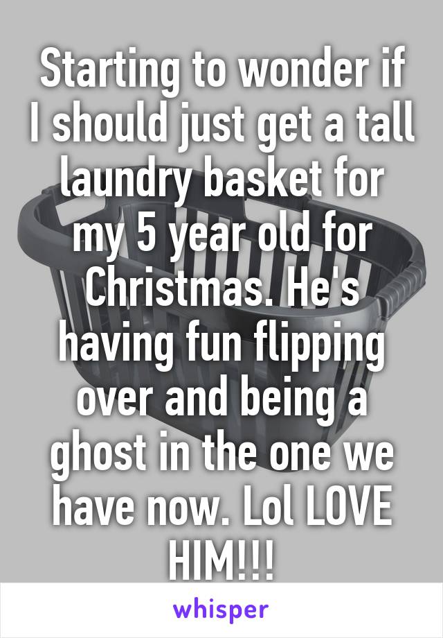 Starting to wonder if I should just get a tall laundry basket for my 5 year old for Christmas. He's having fun flipping over and being a ghost in the one we have now. Lol LOVE HIM!!!