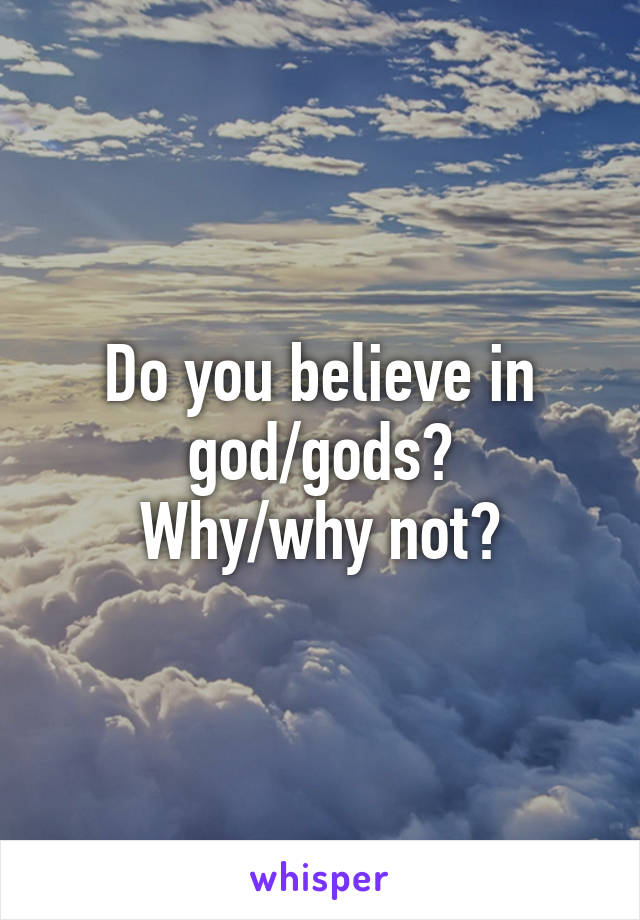 Do you believe in god/gods?
Why/why not?