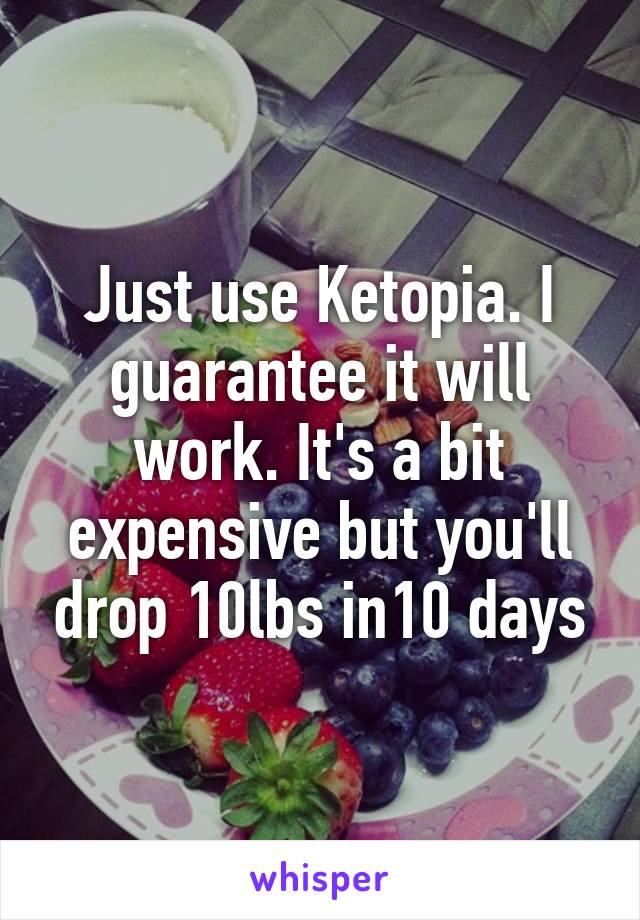 Just use Ketopia. I guarantee it will work. It's a bit expensive but you'll drop 10lbs in10 days