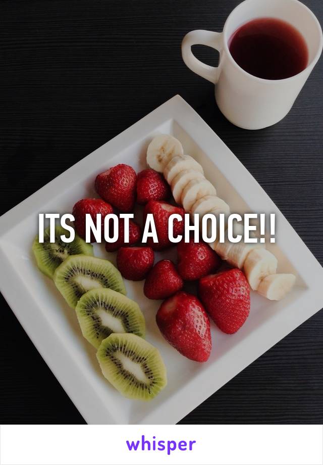 ITS NOT A CHOICE!! 