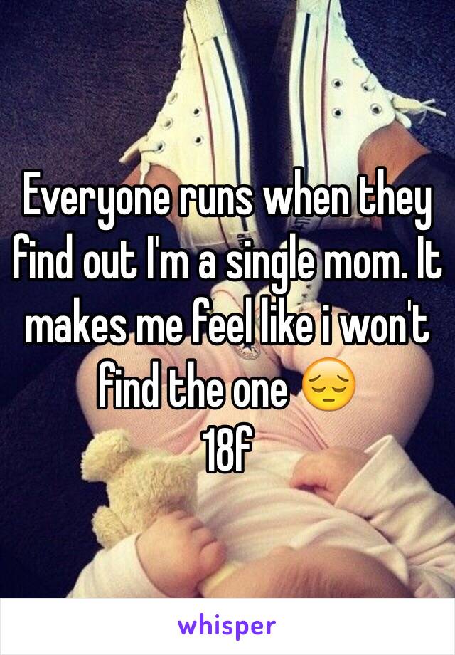 Everyone runs when they find out I'm a single mom. It makes me feel like i won't find the one 😔
18f