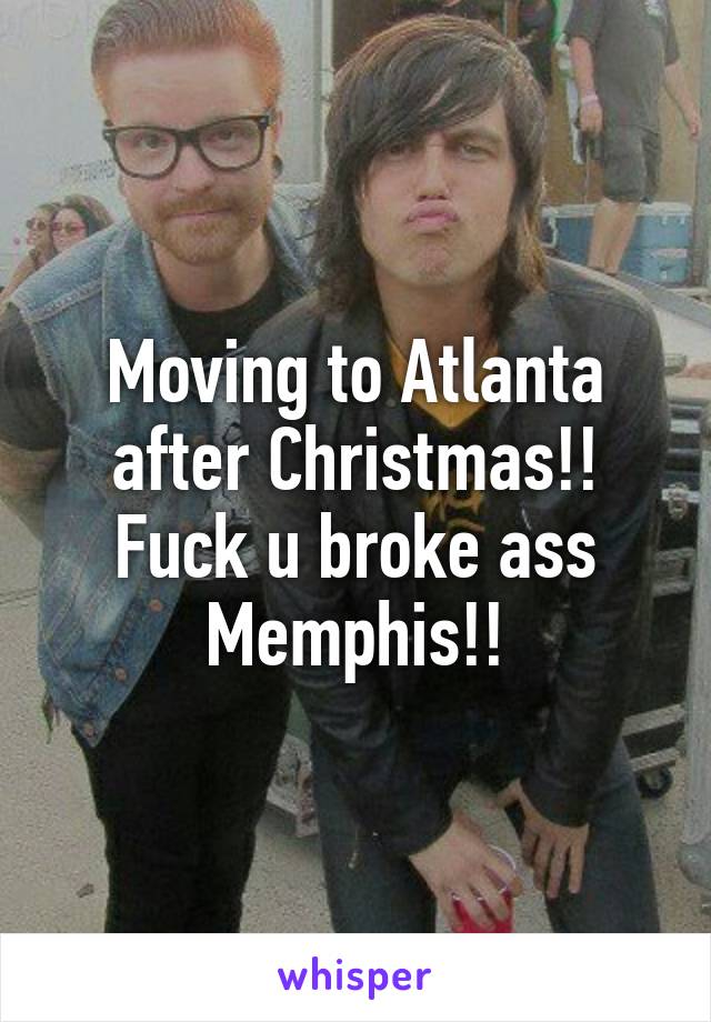 Moving to Atlanta after Christmas!! Fuck u broke ass Memphis!!