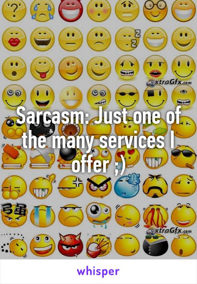 Sarcasm: Just one of the many services I offer ;)