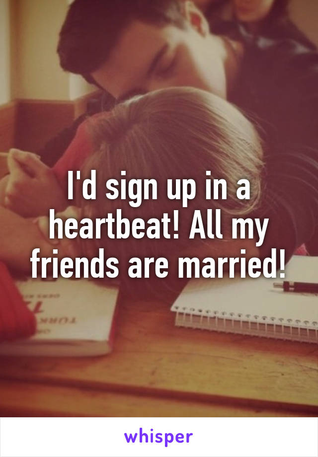 I'd sign up in a heartbeat! All my friends are married!