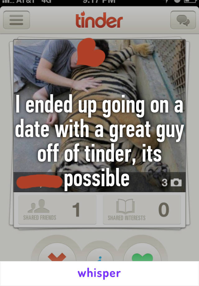 I ended up going on a date with a great guy off of tinder, its possible 