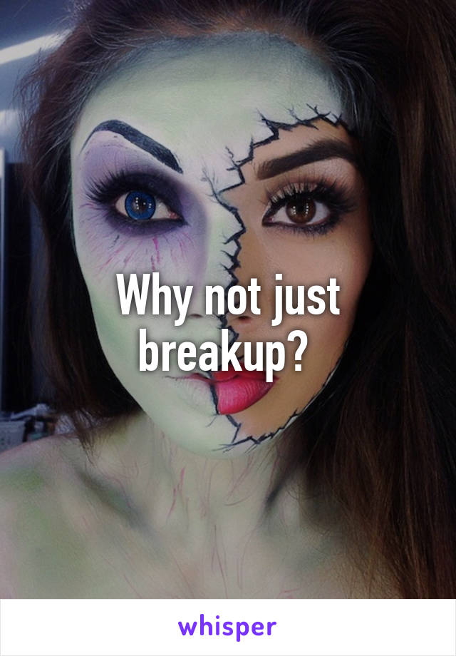 Why not just breakup? 