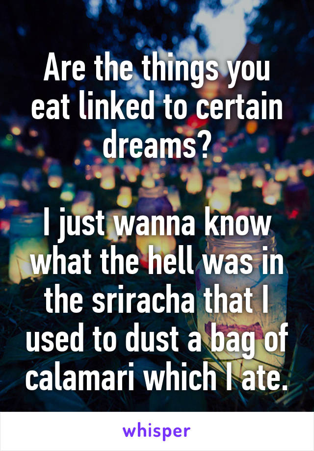 Are the things you eat linked to certain dreams?

I just wanna know what the hell was in the sriracha that I used to dust a bag of calamari which I ate.