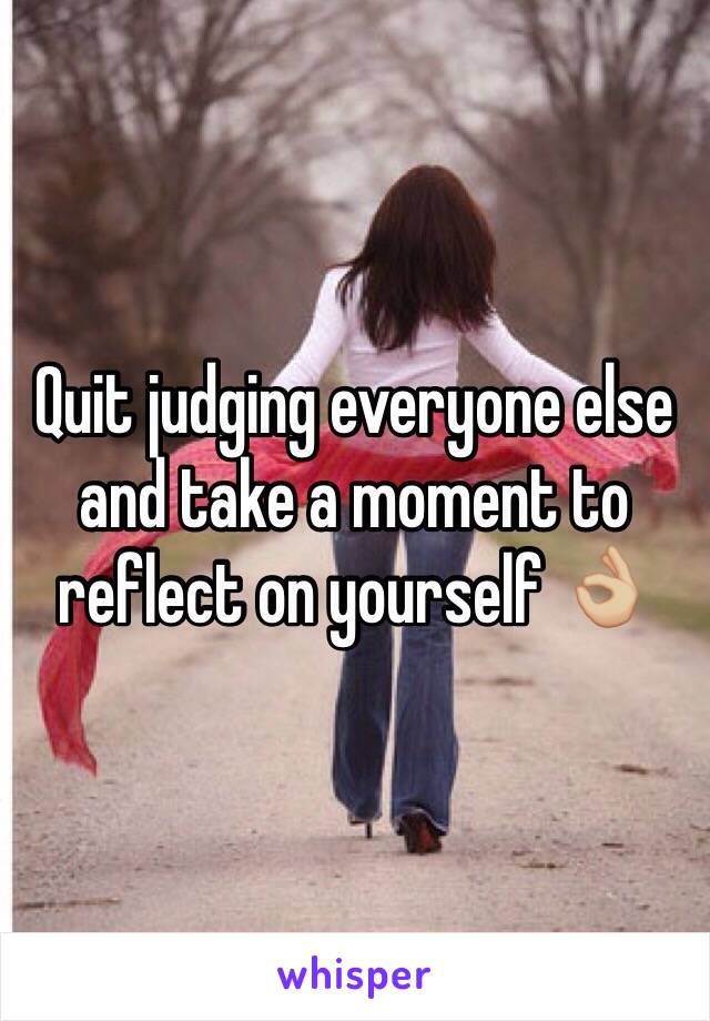 Quit judging everyone else and take a moment to reflect on yourself 👌🏼