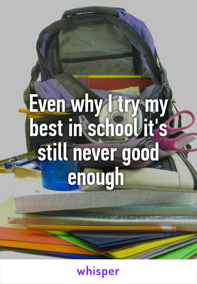 Even why I try my best in school it's still never good enough 